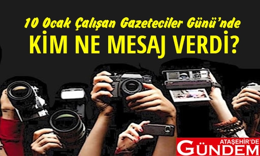 KİM NE MESAJ VERDİ? GAZETECİLER MESAJ ATAŞEHİR DE GÜNDEM 10 OCAK